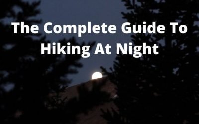 The Complete Guide to Hiking at Night [Gear & Tips To Stay Safe]
